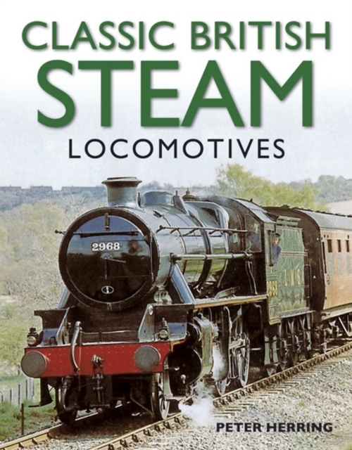 Classic British Steam Locomotives : A Comprehensive Guide with Over 200 Photographs, Paperback / softback Book