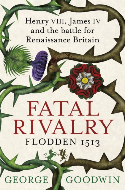 Fatal Rivalry, Flodden 1513 : Henry VIII, James IV and the battle for Renaissance Britain, Paperback / softback Book