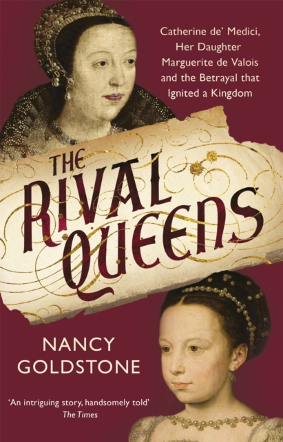 The Rival Queens : Catherine de' Medici, her daughter Marguerite de Valois, and the Betrayal That Ignited a Kingdom, Paperback / softback Book