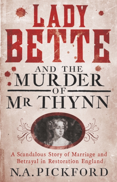 Lady Bette and the Murder of Mr Thynn : A Scandalous Story of Marriage and Betrayal in Restoration England, Paperback / softback Book