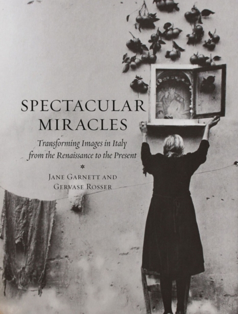 Spectacular Miracles : Transforming Images in Italy, from the Renaissance to the Present, Hardback Book