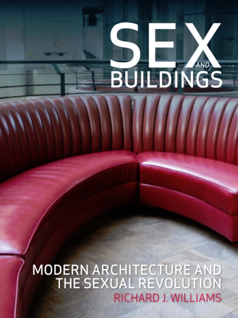 Sex and Buildings : Modern Architecture and the Sexual Revolution, EPUB eBook