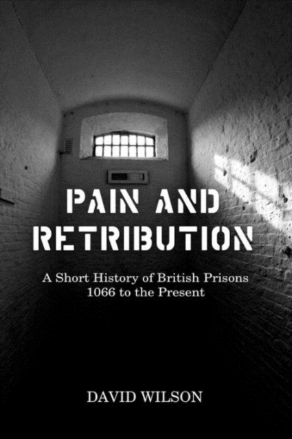 Pain and Retribution : A Short History of British Prisons, 1066 to the Present, Hardback Book