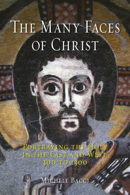 The Many Faces of Christ : Portraying the Holy in the East and West, 300 to 1300, EPUB eBook