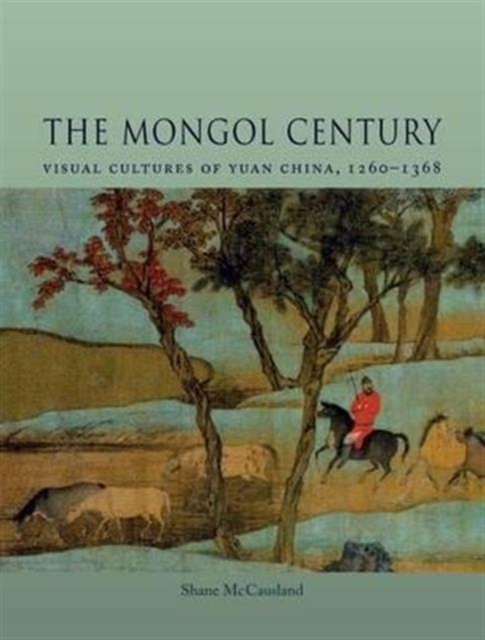 The Mongol Century : Visual Cultures of Yuan China, 1271-1368, Hardback Book