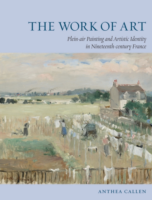 The Work of Art : Plein Air Painting and Artistic Identity in Nineteenth-Century France, EPUB eBook