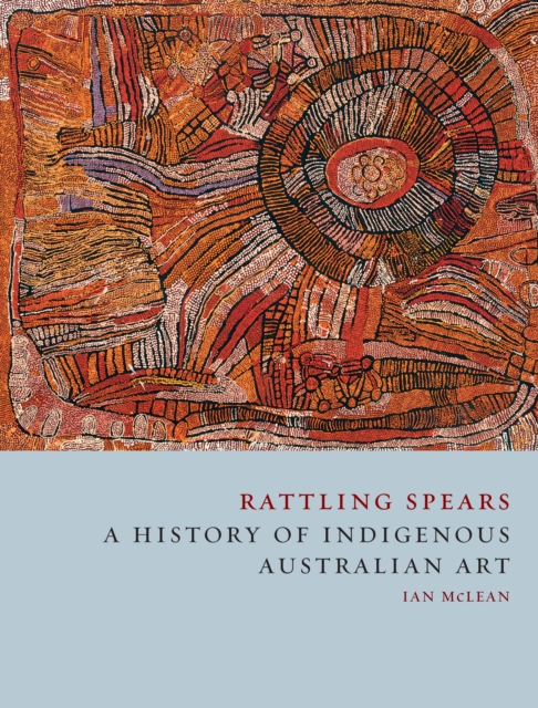 Rattling Spears : A History of Indigenous Australian Art, EPUB eBook
