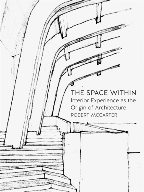 The Space Within : Interior Experience as the Origin of Architecture, Paperback / softback Book