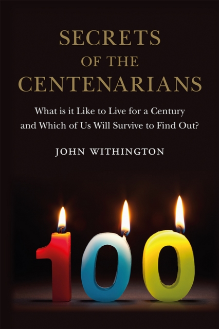 Secrets of the Centenarians : What is it Like to Live for a Century and Which of Us Will Survive to Find Out?, EPUB eBook