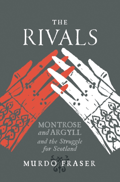 The Rivals : Montrose and Argyll and the Struggle for Scotland, Paperback / softback Book