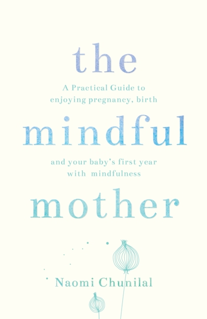 The Mindful Mother : A Practical and Spiritual Guide to Enjoying Pregnancy, Birth and Beyond with Mindfulness, Paperback / softback Book
