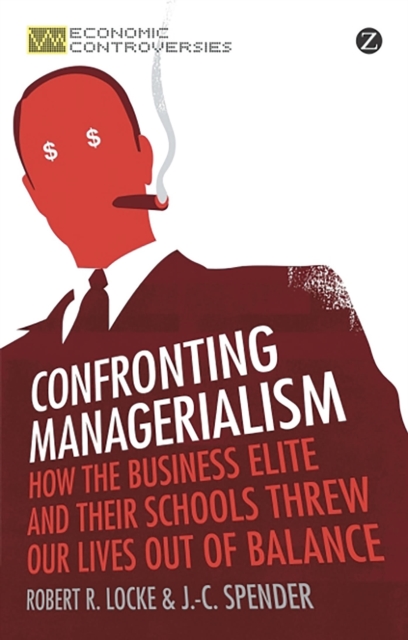 Confronting Managerialism : How the Business Elite and Their Schools Threw Our Lives Out of Balance, Paperback / softback Book