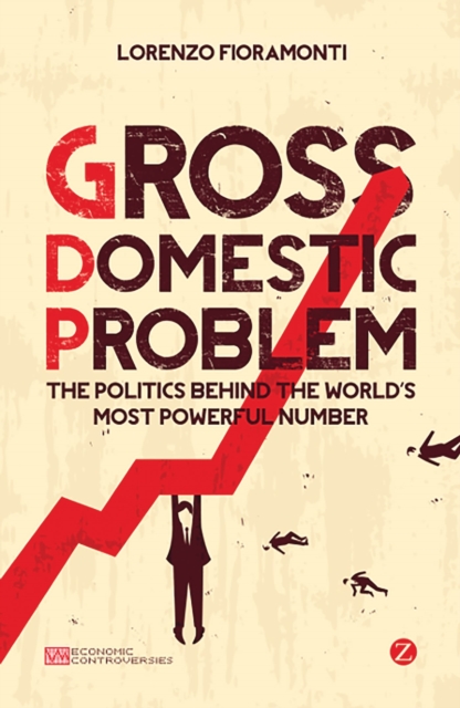 Gross Domestic Problem : The Politics Behind the World's Most Powerful Number, Paperback / softback Book