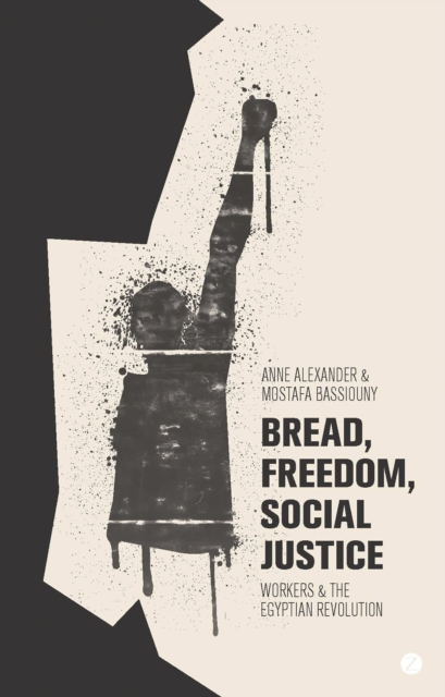 Bread, Freedom, Social Justice : Workers and the Egyptian Revolution, Paperback / softback Book