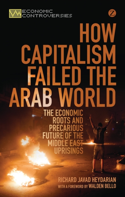 How Capitalism Failed the Arab World : The Economic Roots and Precarious Future of the Middle East Uprisings, Hardback Book