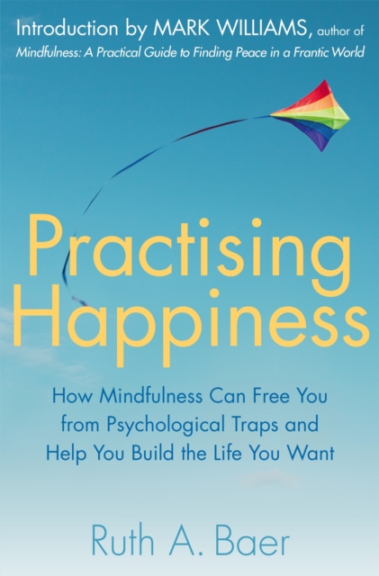 Practising Happiness : How Mindfulness Can Free You From Psychological Traps and Help You Build the Life You Want, Paperback / softback Book