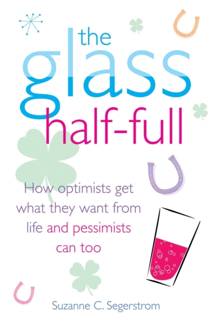 The Glass Half Full : How Optimists Get What They Want From Life - and Pessimists Can Too, EPUB eBook