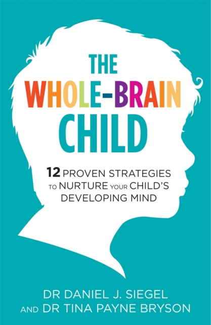 The Whole-Brain Child : 12 Proven Strategies to Nurture Your Child's Developing Mind, Paperback / softback Book