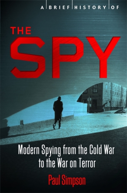 A Brief History of the Spy : Modern Spying from the Cold War to the War on Terror, Paperback / softback Book