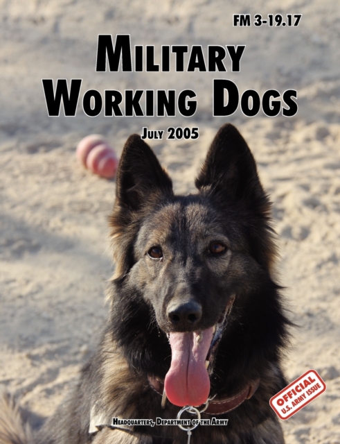 Military Working Dogs : The Official U.S. Army Field Manual FM 3-19.17 (1 July 2005 Revision), Paperback / softback Book