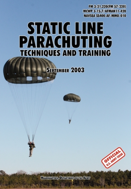 Static Line Parachuting : The Official U.S. Army / U.S. Marines / U.S. Navy Sea Command Field Manual FM 3-21.220(FM 57-220)/ MCWP 3-15.7/AFMAN11-420/ NAVSEA SS400-AF-MMO-010, Paperback / softback Book