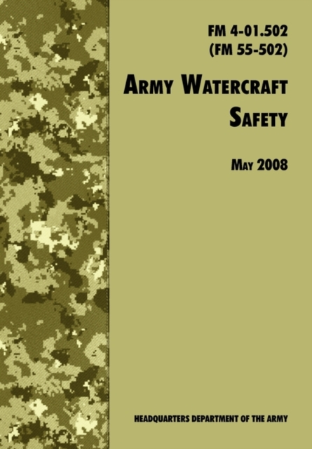 Army Watercraft Safety : The Official U.S. Army Field Manual FM 4-01.502 (FM 55-502), 1 May 2008 Revision, Paperback / softback Book