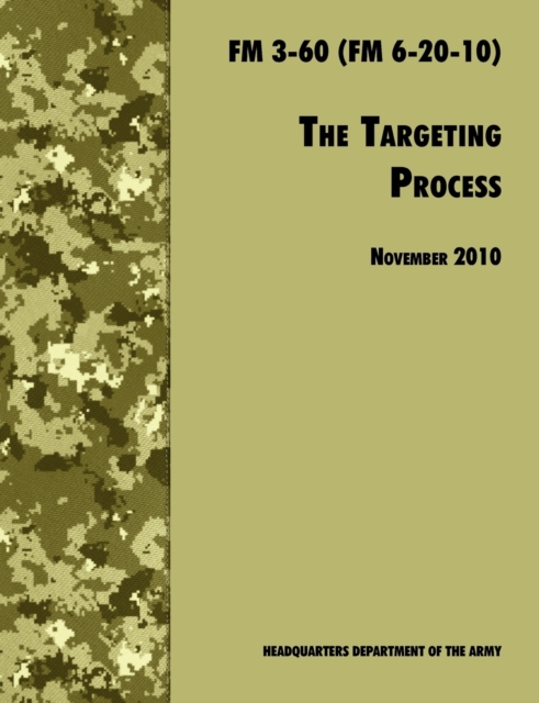 The Targeting Process : The Official U.S. Army FM 3-60 (FM 6-20-10), 26th November 2010 Revision, Paperback / softback Book