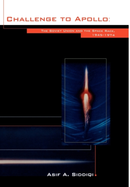 Challenge to Apollo : The Soviet Union and the Space Race, 1945-1974 (NASA History Series SP-2000-4408), Hardback Book
