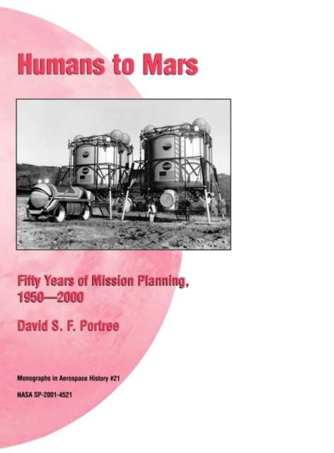 Humans to Mars : Fifty Years of Mission Planning, 1950-2000. NASA Monograph in Aerospace History, No. 21, 2001 (NASA SP-2001-4521), Hardback Book