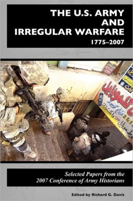 The U.S. Army and Irregular Warfare 1775-2007 : Selected Papers From the 2007 Conference of Army Historians, Paperback / softback Book