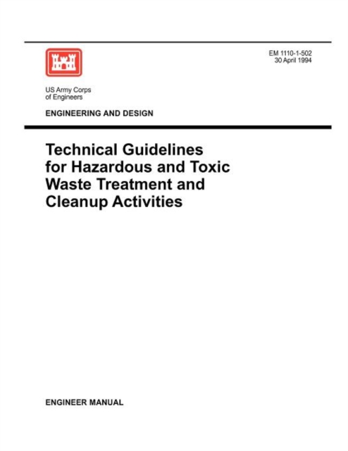 Engineering and Design : Technical Guidelines for Hazardous and Toxic Waste Treatment and Cleanup Activties (Engineer Manual EM 1110-1-502), Paperback / softback Book