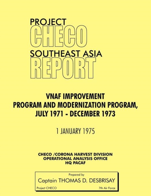 Project CHECO Southeast Asia Study : VNAF Improvement and Modernization Program, July 1971 - December 1973, Paperback / softback Book
