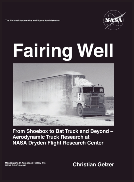 Fairing Well : Aerodynamic Truck Research at NASA's Dryden Flight Research Center (NASA Monographs in Aerospace History Series, Number 46), Hardback Book