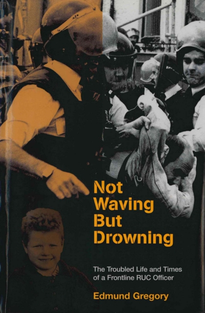 Not Waving But Drowning : The Troubled Life and Times of a Frontline RUC Officer, EPUB eBook