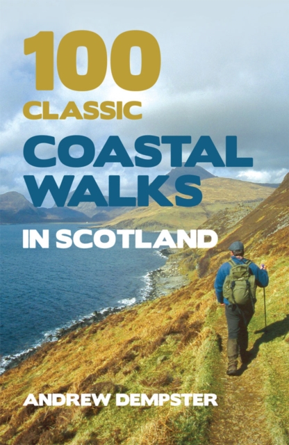 100 Classic Coastal Walks in Scotland : the essential practical guide to experiencing Scotland's truly dramatic, extensive and ever-varying coastline on foot, EPUB eBook