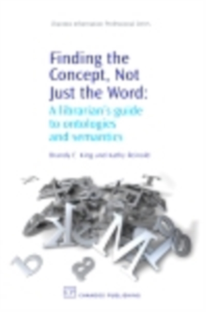 Finding the Concept, Not Just the Word : A Librarian's Guide to Ontologies and Semantics, PDF eBook