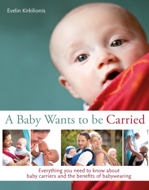 A Baby Wants to be Carried : Everything you need to know about baby carriers and the benefits of babywearing, Paperback / softback Book