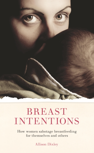 Breast Intentions : How Women Sabotage Breastfeeding for Themselves and Others, Paperback / softback Book