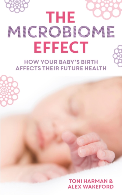 The Microbiome Effect : How your baby’s birth affects their future health, Paperback / softback Book
