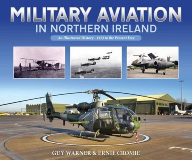 Military Aviation in Northern Ireland : An Illustrated History - 1913 to the Present Day, Paperback / softback Book