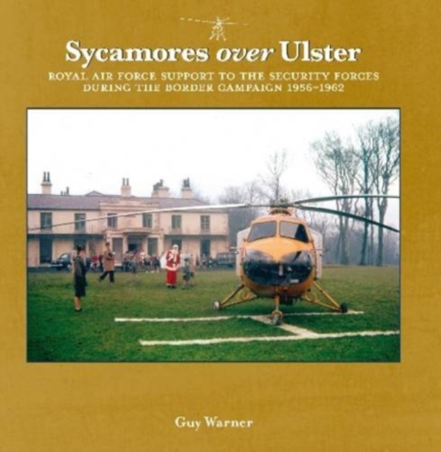 Sycamores Over Ulster : Royal Air Force Support to the Security Forces During the Border Campaign, 1956-1962, Paperback / softback Book