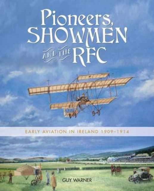 Pioneers, Showmen and the RFC : Early Aviation in Ireland 1909-1914, Paperback / softback Book