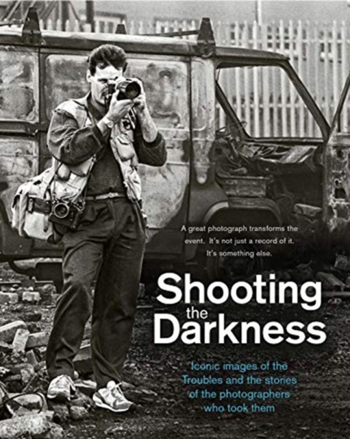 Shooting the Darkness : Iconic images of the Troubles and the stories of the photographers who took them, Hardback Book