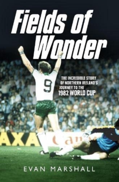 Fields of Wonder : The Incredible Story of Northern Ireland's Journey to the 1982 World Cup, Paperback / softback Book