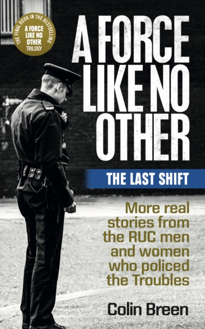 A Force Like No Other 3: The Last Shift : The final selection of real stories from the RUC men and women who policed the Troubles, EPUB eBook