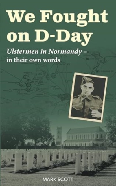 We Fought on D-Day : Ulstermen in Normandy, in Their Own Words, Paperback / softback Book