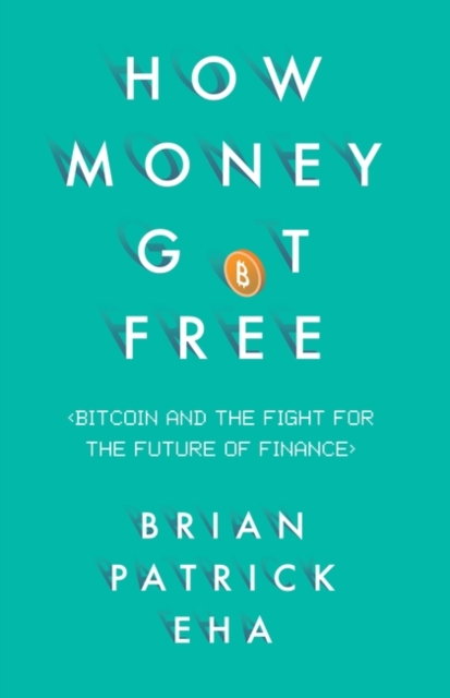 How Money Got Free : Bitcoin and the Fight for the Future of Finance, Hardback Book