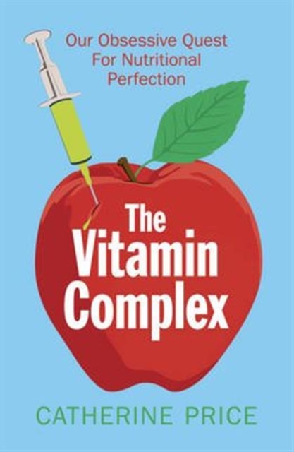 The Vitamin Complex : Our Obsessive Quest for Nutritional Perfection, Paperback / softback Book