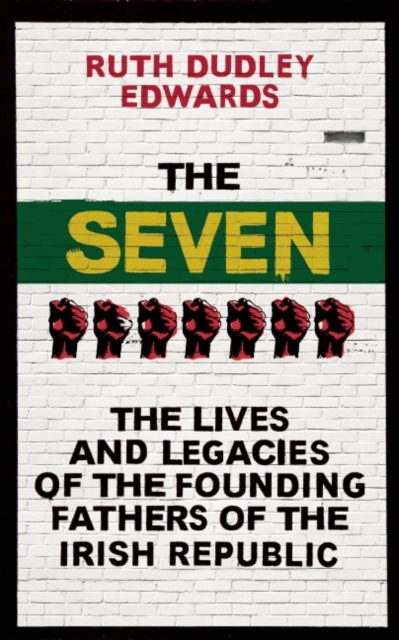 The Seven : The Lives and Legacies of the Founding Fathers of the Irish Republic, Hardback Book