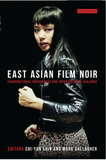 East Asian Film Noir : Transnational Encounters and Intercultural Dialogue, Paperback / softback Book